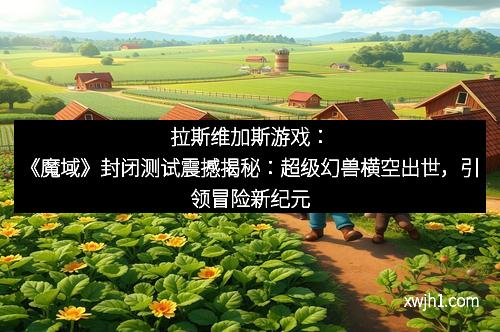 拉斯维加斯游戏：《魔域》封闭测试震撼揭秘：超级幻兽横空出世，引领冒险新纪元